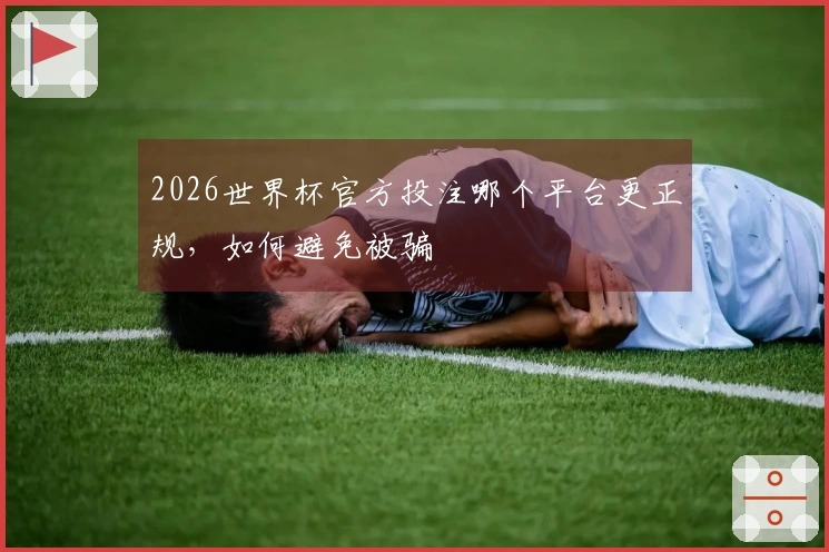 2026世界杯官方投注哪个平台更正规，如何避免被骗