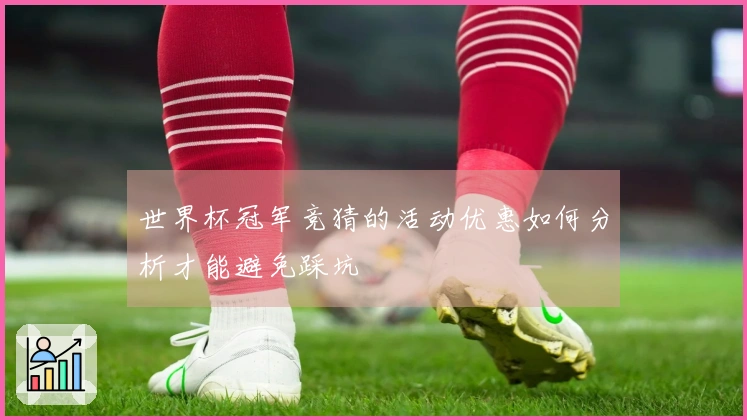 世界杯冠军竞猜的活动优惠如何分析才能避免踩坑